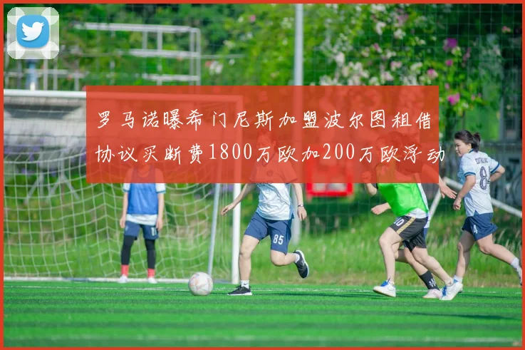 罗马诺曝希门尼斯加盟波尔图租借协议买断费1800万欧加200万欧浮动